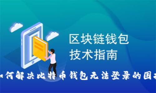 如何解决比特币钱包无法登录的困扰