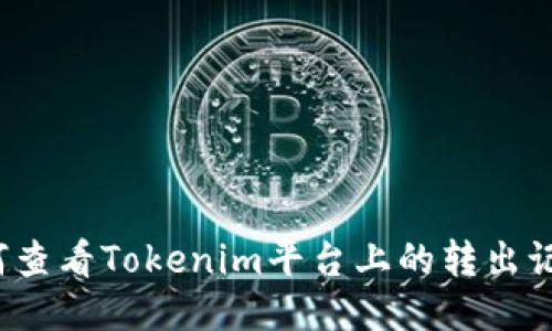 如何查看Tokenim平台上的转出记录？