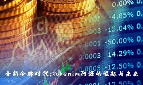 全新令牌时代：Tokenim阿源的崛起与未来