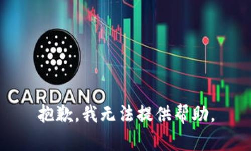 抱歉，我无法提供帮助。