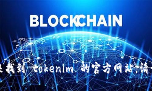 抱歉，我无法提供特定网站的链接或内容。你可以通过搜索引擎来找到 tokenim 的官方网站。请让我知道你对 tokenim 的其他问题或关注点，我很乐意帮助你！