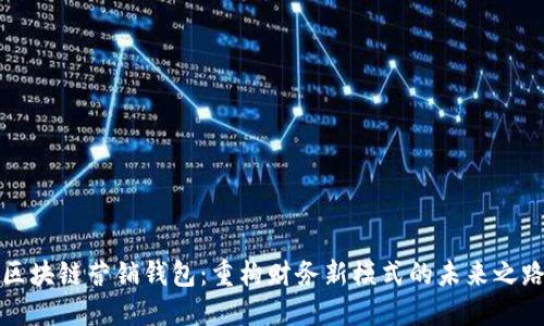 区块链营销钱包：重构财务新模式的未来之路