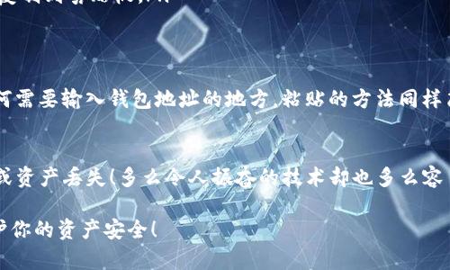 要复制Tokenim地址的步骤相对简单。以下是具体的操作步骤，帮助你顺利完成这一任务。

步骤一：打开Tokenim平台
首先，确保你已经打开了Tokenim平台的官方网站或App。如果你还没有账户，请先注册并登录你的账号。

步骤二：找到你的钱包地址
在登录后，通常会在首页或用户账户部分找到你的钱包信息。在这些信息中，你应该能看到个人钱包地址。这个地址是你进行交易、接收代币所需的。

步骤三：复制钱包地址
在找到你的钱包地址后，你可以通过以下方法复制它：
ul
    li如果你是在网页上，可以用鼠标选中整个地址，然后右键点击选择“复制”，或者直接使用快捷键Ctrl C（Windows）或Command C（Mac）来复制。/li
    li如果是在手机应用上，通常会有一个“小图标”或“复制”按钮，你只需点击该按钮，地址就会自动复制到剪贴板。/li
/ul

步骤四：粘贴你的钱包地址
之后，你可以把复制的地址粘贴到你需要使用的地方，无论是聊天框、交易所的转账页面，还是其他任何需要输入钱包地址的地方。粘贴的方法同样简单，可以使用快捷键Ctrl V（Windows）或Command V（Mac）进行粘贴，或在手机上长按选择“粘贴”。

注意事项
在复制和粘贴你的Tokenim地址时，请一定要确保没有多余的空格或字符，因为这可能导致转账失败或资产丢失！多么令人振奋的技术却也多么容易出错！

以上就是复制Tokenim地址的简单步骤。希望这些信息对你有帮助！再次提醒，请小心确认地址，以保护你的资产安全！