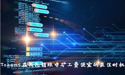 Tokens在钱包转账中矿工费便宜的最佳时机