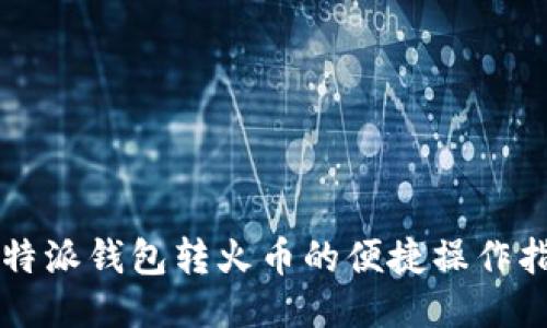 比特派钱包转火币的便捷操作指南