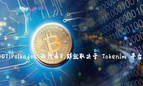 Tokenim 是一个加密资产交易平台，它支持多种加密货币的交易。如果你问的是 Tokenim 是否支持 DOT（Polkadot 的代币），那就取决于 Tokenim 平台的上市情况。建议你直接访问 Tokenim 的官方网站或者查看其官方公告，以获取最新的支持货币信息。

如果你需要进一步的信息或者有其他问题，请告诉我！