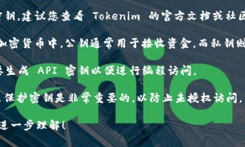 Tokenim 是一个区块链相关项目，通常涉及加密货币的生成和管理。在区块链和加密货币的世界中，密钥（如公钥和私钥）是非常重要的，用于确保交易的安全和用户的账户安全。

如果您想了解 Tokenim 是否有特定的密钥，或者如何使用这些密钥，建议您查看 Tokenim 的官方文档或社区资源。一般来说，常见的信息可能包括：

1. **公钥和私钥：** 这些是用于加密和解密数据的数字密钥。在加密货币中，公钥通常用于接收资金，而私钥则用于签署交易。

2. **API 密钥：** 如果 Tokenim 提供 API 接口，用户可能需要生成 API 密钥以便进行编程访问。

3. **安全措施：** 使用密钥管理工具以及加密钱包等安全工具来保护密钥是非常重要的，以防止未授权访问。

如果您有更多具体问题或情境，请提供更多信息，我很乐意帮助您进一步理解！