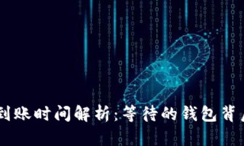 Tokenim钱包到账时间解析：等待的钱包背后有多少期待？