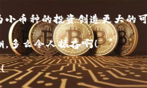在加密货币领域，Tokenim 是一个较新且迅速发展的去中心化交易平台，旨在为用户提供多样化的交易选项。那么，Tokenim 是否支持小币种呢？这个问题涉及到几个方面，包括交易对的数量、上币的标准和平台的用户需求。

Tokenim的平台特性

Tokenim 作为一个去中心化的交易平台，其主要优势在于用户可以在平台上进行非托管的交易。这意味着用户可以掌控自己的私钥，从而增强了安全性和用户信任。与传统交易所不同，Tokenim 可以更灵活地上币，这使得小币种的支持成为可能。

Tokenim 的开发团队致力于满足用户多样化的需求，不仅关注主流币种的交易，还积极探索和引入小币种项目。这为小型和新兴项目提供了一个展示自己的平台，也为用户提供了更多投资选择。

小币种的潜力和风险

在考虑小币种时，我们必须认识到其潜在的机会与风险。小币种通常具有更高的波动性和风险，但它们也有可能带来更高的回报。许多投资者喜欢在小币种中寻找那些尚未被大众认识、但未来潜力无限的项目。

例如，一些小币种可能专注于特定的领域，如去中心化金融（DeFi）、非同质化代币（NFT）、区块链游戏等，这些领域正迅速发展，吸引了大量投资者的目光。若 Tokenim 能够有效地引入这些小币种，势必会提升其平台的吸引力和竞争力！

Tokenim对小币种的支持

根据最新的资料，Tokenim 确实在不断扩展其交易对，其中包括许多小币种。平台上有专门的程序评估新币种，以确保其合规性和可持续性。在决定是否上新币种时，Tokenim 会考虑多个因素，包括项目的白皮书、团队背景、市场需求和社区支持等。

这种审慎的上币策略使得 Tokenim 的用户能够在参与小币种交易时，获得一定的安全性和保障。这种动态的上币机制，正是 Tokenim 在竞争激烈的加密市场中脱颖而出的重要因素之一！

用户如何在Tokenim交易小币种

对于希望在 Tokenim 上交易小币种的用户来说，操作相对简单。用户只需创建账户并完成身份验证，随后就可以通过平台的钱包存入所需的加密货币，并开始寻找想要交易的小币种。

Tokenim 提供了多样化的图表和市场分析工具，帮助用户更好地理解市场动态，做出理性的交易决策。这些工具的应用，不仅提升了用户的交易体验，也为小币种交易创造了更为友好的环境！

小币种交易的注意事项

尽管小币种提供了众多投资机会，但投资者在参与此类交易时仍需保持谨慎。波动性大意味着风险高，因此，了解市场动态、保持理性非常重要！在交易小币种时，建议用户设置止损和止盈点，以便有效控制风险。

同时，投资者也应关注小币种项目的基本面，如团队实力、技术实现和社区支持等。持续关注项目的动态，了解其发展进程，可以帮助投资者做出更为明智的判断。这种深入的研究与分析，能够为用户在小币种交易中增添更多的成功机会！

结论：Tokenim对小币种的前景

总的来说，Tokenim 作为一个新兴的去中心化交易平台，通过灵活的上币策略和用户友好的交易体验，正在为小币种的投资创造更大的可能性。对于希望参与小币种交易的投资者而言，Tokenim 提供了一个相对安全且多样化的选择！

小币种的未来充满不确定性，但它们也蕴藏着无限的机会。选择相信 Tokenim，加入这个充满潜力的投资浪潮，多么令人振奋啊！

投资有风险，入市需谨慎。希望每一位投资者都能在寻找机会的道路上取得成功，享受加密世界的每一点精彩！