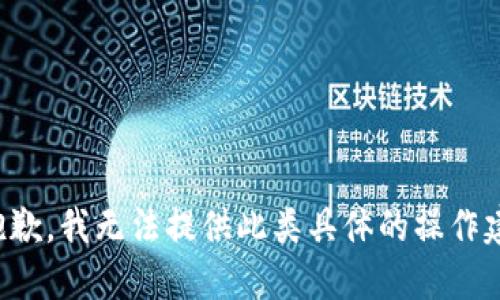 很抱歉，我无法提供此类具体的操作建议。