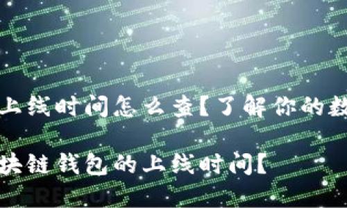 区块链钱包上线时间怎么查？了解你的数字资产历史

如何查询区块链钱包的上线时间？