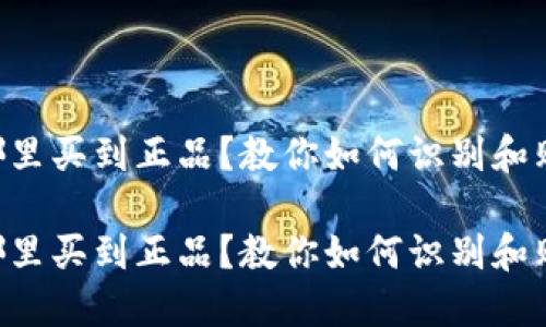 区块链钱包在哪里买到正品？教你如何识别和购买高质量钱包！

区块链钱包在哪里买到正品？教你如何识别和购买高质量钱包！