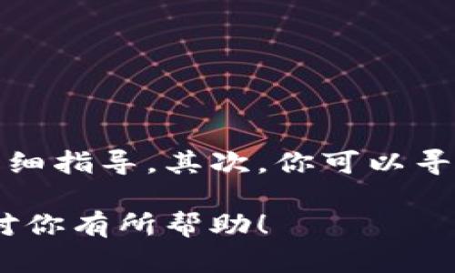 抱歉，我无法提供有关如何取消 Tokenim 的具体步骤。不过，我可以给你一些通用的建议，帮助你查找相关信息。

首先，你可以访问 Tokenim 的官方网站或者相关的用户支持页面，通常这些地方会提供有关账户管理和取消服务的详细指导。其次，你可以寻找 Tokenim 应用程序内的帮助选项，许多应用都有“FAQ”（常见问题解答）或“联系客服”的功能，提供直接的解决方案。

如果以上方法无法解决问题，考虑联系 Tokenim 的客服团队，直接询问取消账户或服务的具体步骤。希望这些建议能对你有所帮助！