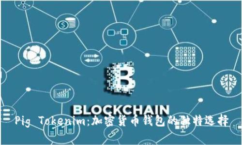 Pig Tokenim：加密货币钱包的独特选择