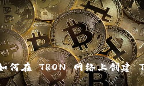 深度解析：如何在 TRON 网络上创建 TRC20 代币