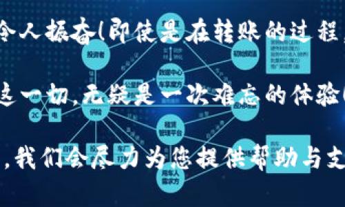 将Tokenim转到欧易（OKEx）的步骤相对简单，下面将详细介绍整个过程，包括必要的准备工作和每个步骤的具体操作。

第一步：准备工作

在进行Tokenim转账到欧易之前，确保您已经完成以下准备工作：

ul
  li注册并验证你的欧易账户。确保您已在欧易官网（或App）上完成注册，并完成身份验证（KYC）。/li
  li了解Tokenim的存储方式。确保您的Tokenim已存储在可以随时访问的钱包中，例如MetaMask或其他支持ERC-20的数字钱包。/li
  li准备好相关的转账费用。转账过程通常会收取网络手续费，确保您有足够的以太币（ETH）或其他加密货币以覆盖这一费用。/li
/ul

第二步：获取欧易的钱包地址

要将Tokenim转移到欧易，您首先需要获得欧易平台上对应Tokenim的钱包地址。这一步骤如下：

ol
  li登录您的欧易账户。/li
  li找到“资产”或“钱包”选项，点击进入。/li
  li在资产页面，找到“充值”或“存入”选项，并选择Tokenim。一些平台可能会直接使用Tokenim的名称，而有些则可能需要您搜索。/li
  li系统将显示您需要转账的Tokenim钱包地址。复制该地址，但务必保证它是最新的！/li
/ol

第三步：在Tokenim钱包进行转账

现在您已获得了欧易的充值地址，接下来是进行实际的转账：

ol
  li打开您的Tokenim钱包，输入您想要转账的数量。在这个步骤中要注意，请在转账时留出一部分以太坊（ETH）作为交易手续费！/li
  li在接收地址一栏中，粘贴先前复制的欧易钱包地址。确认无误！/li
  li请再次核对所有信息，尤其是钱包地址！一旦转账完成，是无法撤销的！/li
  li完成后，确认发送并等待区块链的确认，一般需要几分钟到几十分钟不等，这取决于网络的繁忙程度。/li
/ol

第四步：确认到账

转账完成后，您需要及时查看您的欧易账户，以确认转账是否顺利到账：

ul
  li再次进入您的欧易账户，返回“资产”页面，查看Tokenim的余额。如果一切顺利，您应该会看到新增加的Tokenim数量。/li
  li如果没有及时到账，您可以通过区块链浏览器（如Etherscan）检查您的转账状态，输入您的钱包地址或交易ID以查看交易详情。/li
/ul

第五步：注意事项

在Tokenim转账到欧易的过程中，还有一些需要特别注意的事项：

ul
  li选择适合的网络。在转账时，确保您选择的是ERC-20网络，因为Tokenim是基于以太坊的。/li
  li请妥善保管您的私钥和助记词，确保账户安全。/li
  li保持关注转账过程中可能出现的任何通讯，及时处理可能的提示或告警，确保您的资产安全！/li
  li如果在转账后还是无法确认到账，可以联系欧易的客服，她们会给予您更专业的支持与帮助！/li
/ul

总结

将Tokenim转移到欧易的过程其实并不复杂，只要您按照上述步骤操作，就能够顺利完成转账。记住，安全是第一位，确保每一步都小心谨慎，确保您的资产安全无忧。

真心希望您在数字资产的世界中游刃有余，享受交易的乐趣！多么令人振奋！即使是在转账的过程，您也能感受到这份数字货币带来的无限可能性：

未来的科技将会更加改变我们的生活，而我们能够参与其中，见证这一切，无疑是一次难忘的体验！

希望您在交易过程中一切顺利，资产增值！如有疑问，欢迎随时咨询，我们会尽力为您提供帮助与支持！