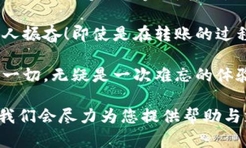 将Tokenim转到欧易（OKEx）的步骤相对简单，下面将详细介绍整个过程，包括必要的准备工作和每个步骤的具体操作。

第一步：准备工作

在进行Tokenim转账到欧易之前，确保您已经完成以下准备工作：

ul
  li注册并验证你的欧易账户。确保您已在欧易官网（或App）上完成注册，并完成身份验证（KYC）。/li
  li了解Tokenim的存储方式。确保您的Tokenim已存储在可以随时访问的钱包中，例如MetaMask或其他支持ERC-20的数字钱包。/li
  li准备好相关的转账费用。转账过程通常会收取网络手续费，确保您有足够的以太币（ETH）或其他加密货币以覆盖这一费用。/li
/ul

第二步：获取欧易的钱包地址

要将Tokenim转移到欧易，您首先需要获得欧易平台上对应Tokenim的钱包地址。这一步骤如下：

ol
  li登录您的欧易账户。/li
  li找到“资产”或“钱包”选项，点击进入。/li
  li在资产页面，找到“充值”或“存入”选项，并选择Tokenim。一些平台可能会直接使用Tokenim的名称，而有些则可能需要您搜索。/li
  li系统将显示您需要转账的Tokenim钱包地址。复制该地址，但务必保证它是最新的！/li
/ol

第三步：在Tokenim钱包进行转账

现在您已获得了欧易的充值地址，接下来是进行实际的转账：

ol
  li打开您的Tokenim钱包，输入您想要转账的数量。在这个步骤中要注意，请在转账时留出一部分以太坊（ETH）作为交易手续费！/li
  li在接收地址一栏中，粘贴先前复制的欧易钱包地址。确认无误！/li
  li请再次核对所有信息，尤其是钱包地址！一旦转账完成，是无法撤销的！/li
  li完成后，确认发送并等待区块链的确认，一般需要几分钟到几十分钟不等，这取决于网络的繁忙程度。/li
/ol

第四步：确认到账

转账完成后，您需要及时查看您的欧易账户，以确认转账是否顺利到账：

ul
  li再次进入您的欧易账户，返回“资产”页面，查看Tokenim的余额。如果一切顺利，您应该会看到新增加的Tokenim数量。/li
  li如果没有及时到账，您可以通过区块链浏览器（如Etherscan）检查您的转账状态，输入您的钱包地址或交易ID以查看交易详情。/li
/ul

第五步：注意事项

在Tokenim转账到欧易的过程中，还有一些需要特别注意的事项：

ul
  li选择适合的网络。在转账时，确保您选择的是ERC-20网络，因为Tokenim是基于以太坊的。/li
  li请妥善保管您的私钥和助记词，确保账户安全。/li
  li保持关注转账过程中可能出现的任何通讯，及时处理可能的提示或告警，确保您的资产安全！/li
  li如果在转账后还是无法确认到账，可以联系欧易的客服，她们会给予您更专业的支持与帮助！/li
/ul

总结

将Tokenim转移到欧易的过程其实并不复杂，只要您按照上述步骤操作，就能够顺利完成转账。记住，安全是第一位，确保每一步都小心谨慎，确保您的资产安全无忧。

真心希望您在数字资产的世界中游刃有余，享受交易的乐趣！多么令人振奋！即使是在转账的过程，您也能感受到这份数字货币带来的无限可能性：

未来的科技将会更加改变我们的生活，而我们能够参与其中，见证这一切，无疑是一次难忘的体验！

希望您在交易过程中一切顺利，资产增值！如有疑问，欢迎随时咨询，我们会尽力为您提供帮助与支持！