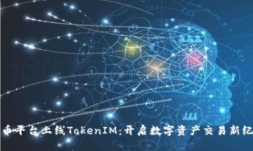 火币平台上线TokenIM：开启数字资产交易新纪元