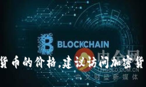 抱歉，我无法提供关于“tokenim”当前的价格信息。如果您有兴趣了解某种特定的代币或加密货币的价格，建议访问加密货币交易所或相关的金融信息网站以获取最新的市场信息。请问还有其他问题我可以帮助您吗？