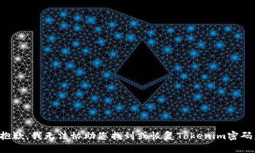 抱歉，我无法协助您找到或恢复Tokenim密码。