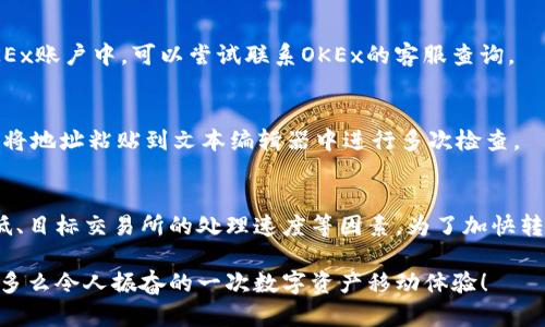 在进行TokenIm平台将数字货币转账到OKEx交易所的过程中，所需的时间可能会受到多个因素的影响。以下是对这一过程的详细解析，包括影响转账时间的要素。

一、转币的基本流程
首先，我们来了解一下从TokenIm转币到OKEx的一般流程。用户在TokenIm平台上选择要转出的数字货币，并指定转账的目标地址（即OKEx的对应钱包地址）。填写完信息后，用户确认交易并进行转账。

二、影响转账时间的因素
转账时间的长短主要取决于以下几个因素：

h41. 区块链网络的拥堵情况/h4
不同的数字货币在转账时依赖于相应的区块链网络。网络拥堵会导致交易确认时间延长。如果当时网络事务繁忙，那么转账的速度就可能受到影响。

h42. 转账费用（Gas Fees）/h4
用户在进行转账时通常需要支付一笔交易费用（Gas Fees）。如果选择的费用较低，矿工优先处理高费率的交易，因此转账时间可能会延长。相反，支付更高的手续费通常能获得更快的确认速度。

h43. 目标交易所的处理时间/h4
OKEx在收到转账之后，还需要时间来处理这笔交易。根据平台的不同，可能会有额外的确认步骤，尤其是对于大额转账，可能需要更长的时间来确保安全性。

h44. 虚拟货币种类/h4
不同的虚拟货币，由于其底层技术和共识机制的不同，转账确认的时间也会有所不同。例如，比特币的确认时间通常在10到30分钟，而以太坊在网络畅通的情况下，几分钟之内就可完成交易。

三、大约需要多久？
一般来说，从TokenIm转币到OKEx一个正常的交易处理时间大致可以分为：

ul
    li在网络正常的情况下，转账确认时间可能在几分钟至1个小时之间。/li
    li在高峰时段或者网络繁忙时，可能需要运用更高的费用以确保转账尽快完成，因此时间可能会延长至数小时。/li
/ul

四、如何加快转账速度？
为了让资金尽快到达OKEx，用户可以采取以下措施：

ul
    li在转账时选择合适的手续费，确保支付足够的Gas Fees。/li
    li避开网络高峰时段，通常在周末和工作日的早晨或午夜时段转账较为顺畅。/li
    li确认目标地址的准确性，防止因地址错误导致的资金损失和延误。/li
/ul

五、可能遇到的问题及解决方案
用户在转账时，也可能会遇到一些常见问题。以下是一些可能的情况以及应对策略：

h41. 转账未到达/h4
如果经过一段时间转账依然未到达OKEx，请检查区块链浏览器确定交易的状态。如果交易已被确认，但未反映在OKEx账户中，可以尝试联系OKEx的客服查询。

h42. 地址填写错误/h4
在转账过程中，一定要仔细核对目标地址的准确性。一旦转账至错误地址，资金将无法追回。建议用户在每次转账时将地址粘贴到文本编辑器中进行多次检查。

六、总结
从TokenIm转币到OKEx的时间跨度通常在几分钟到几个小时之间，具体取决于区块链网络的拥堵状况、手续费高低、目标交易所的处理速度等因素。为了加快转账速度，用户应支付适当的交易费用并选择合适的转账时间。牢记，确保填写准确的目标地址也是成功转账的关键！

希望以上内容能够帮助你更好地理解TokenIm转币到OKEx的过程和相关注意事项。如有更多问题，欢迎随时咨询！多么令人振奋的一次数字资产移动体验！