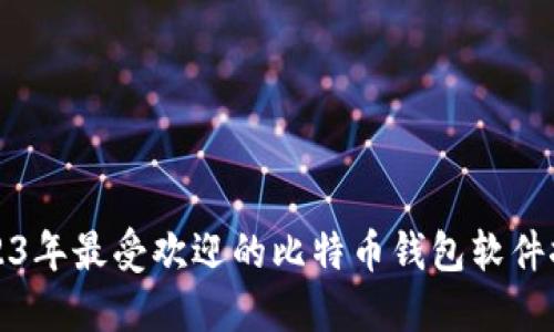 2023年最受欢迎的比特币钱包软件推荐