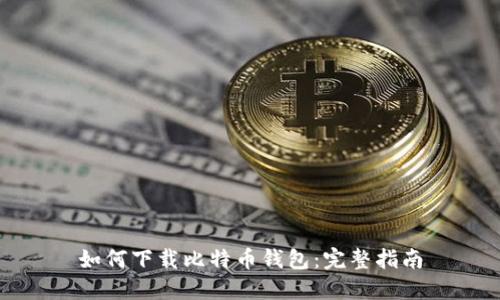 如何下载比特币钱包：完整指南