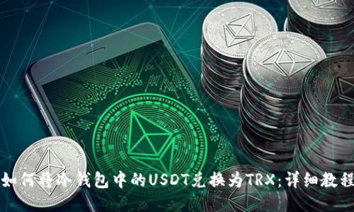 如何将冷钱包中的USDT兑换为TRX：详细教程