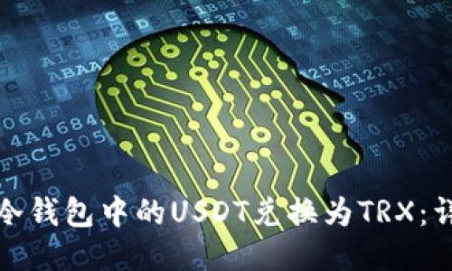 如何将冷钱包中的USDT兑换为TRX：详细教程