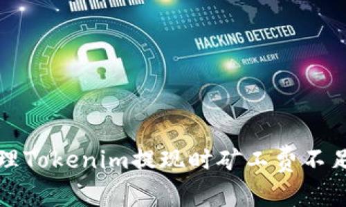 如何处理Tokenim提现时矿工费不足的问题