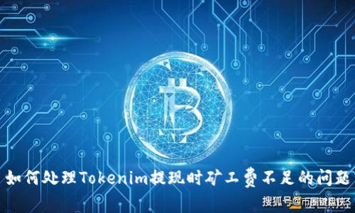 如何处理Tokenim提现时矿工费不足的问题