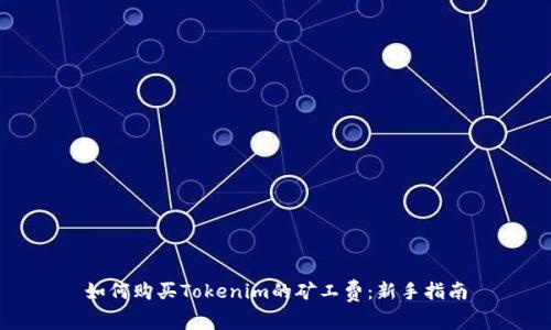 如何购买Tokenim的矿工费：新手指南