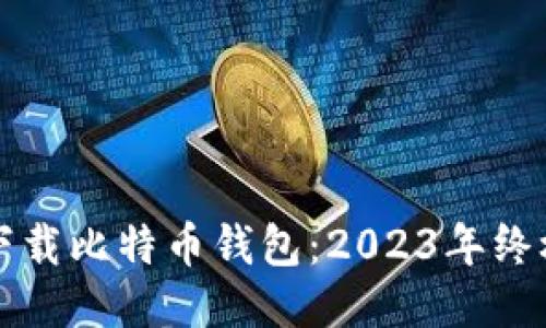 如何下载比特币钱包：2023年终极指南