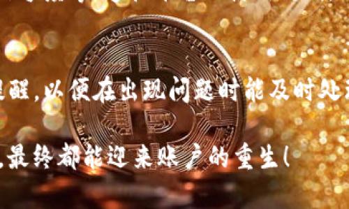 解除 TokenIM 黑名单的步骤可以通过以下几种方式尝试：

了解黑名单的原因
首先，您需要了解为什么您的账户会被列入黑名单。通常，黑名单的原因可能包括但不限于账号违规、异常交易、涉嫌欺诈等。在了解了具体原因后，您才能有针对性地处理问题。建议查看 TokenIM 的用户协议和社区公告，了解其对于账户的相关规定。

联系客服
如果您确定需要解除黑名单，第一步是联系 TokenIM 的客服支持。您可以通过其官方网站或应用内找到客服的联系方式。通过邮件或在线聊天，提供您的账户信息，礼貌地询问如何解除黑名单。多么令人振奋的是，有时客服会给予具体的解决方案！

提供必要的证明材料
在与客服沟通时，您可能需要提供一些证明材料，以证明您的账户没有违规行为。比如，提供交易截图、身份认证文件等。确保您提供的信息完整清晰，这样可以加快处理的时间。

遵循规定和建议
在解除黑名单的过程中，客服可能会给您提供一些建议或者规定。请务必遵循这些建议，确保您的账户符合 TokenIM 的使用规范。这样的注意不仅能帮助您解除黑名单，未来也能更好地使用平台。

提升账户安全性
即使成功解除黑名单，未来也要增强账户的安全性，防止再次出现类似的问题。您可以启用两步验证、定期更改密码等，以提高账户的安全保护。多么令人欣慰的是，增强安全性不仅能保护您资产的安全，也能为您的交易保驾护航！

保持良好的交易习惯
为了避免账户再次被列入黑名单，保持良好的交易习惯非常重要。在进行交易时，注意资金来源、交易对手的信誉度等。遵循平台的使用规则，做到诚实守信。

定期检查账户状态
最后，定期检查看您的账户状态可以帮助您及时发现异常情况，避免被列入黑名单。您可以设置账户状态的提醒，以便在出现问题时能及时处理。保持警觉总是能够保护您的资产安全！

解除 TokenIM 黑名单的过程可能会需要一些时间和耐心，但只要您积极沟通，提供必要的信息并遵守规定，最终都能迎来账户的重生！
