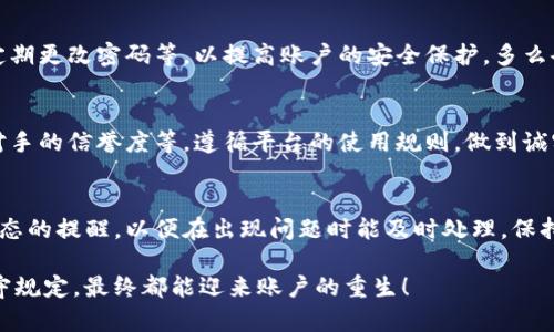 解除 TokenIM 黑名单的步骤可以通过以下几种方式尝试：

了解黑名单的原因
首先，您需要了解为什么您的账户会被列入黑名单。通常，黑名单的原因可能包括但不限于账号违规、异常交易、涉嫌欺诈等。在了解了具体原因后，您才能有针对性地处理问题。建议查看 TokenIM 的用户协议和社区公告，了解其对于账户的相关规定。

联系客服
如果您确定需要解除黑名单，第一步是联系 TokenIM 的客服支持。您可以通过其官方网站或应用内找到客服的联系方式。通过邮件或在线聊天，提供您的账户信息，礼貌地询问如何解除黑名单。多么令人振奋的是，有时客服会给予具体的解决方案！

提供必要的证明材料
在与客服沟通时，您可能需要提供一些证明材料，以证明您的账户没有违规行为。比如，提供交易截图、身份认证文件等。确保您提供的信息完整清晰，这样可以加快处理的时间。

遵循规定和建议
在解除黑名单的过程中，客服可能会给您提供一些建议或者规定。请务必遵循这些建议，确保您的账户符合 TokenIM 的使用规范。这样的注意不仅能帮助您解除黑名单，未来也能更好地使用平台。

提升账户安全性
即使成功解除黑名单，未来也要增强账户的安全性，防止再次出现类似的问题。您可以启用两步验证、定期更改密码等，以提高账户的安全保护。多么令人欣慰的是，增强安全性不仅能保护您资产的安全，也能为您的交易保驾护航！

保持良好的交易习惯
为了避免账户再次被列入黑名单，保持良好的交易习惯非常重要。在进行交易时，注意资金来源、交易对手的信誉度等。遵循平台的使用规则，做到诚实守信。

定期检查账户状态
最后，定期检查看您的账户状态可以帮助您及时发现异常情况，避免被列入黑名单。您可以设置账户状态的提醒，以便在出现问题时能及时处理。保持警觉总是能够保护您的资产安全！

解除 TokenIM 黑名单的过程可能会需要一些时间和耐心，但只要您积极沟通，提供必要的信息并遵守规定，最终都能迎来账户的重生！