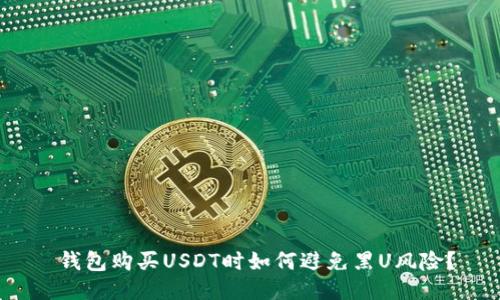  钱包购买USDT时如何避免黑U风险？