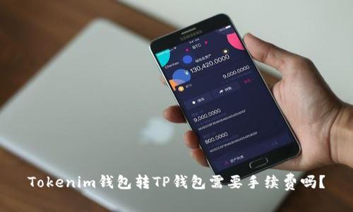 Tokenim钱包转TP钱包需要手续费吗？