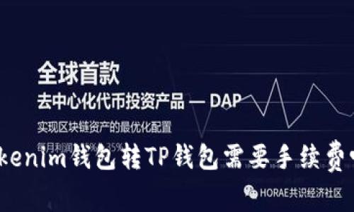 Tokenim钱包转TP钱包需要手续费吗？