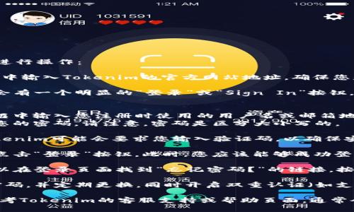 要登录Tokenim账号，可以按照以下步骤进行操作：

1. **访问Tokenim官网**：在您的浏览器中输入Tokenim的官方网站地址，确保您是通过官方渠道访问，以保障安全性。

2. **点击登录按钮**：在网站首页，通常会有一个明显的“登录”或“Sign In”按钮。点击该按钮，您将被引导至登录页面。

3. **输入账号信息**：
   - **用户名或邮箱**：在相应的输入框中输入您注册时使用的用户名或邮箱地址。
   - **密码**：在下一个输入框中输入您的密码。请注意，密码是区分大小写的。

4. **验证码（如适用）**：某些情况下，Tokenim可能会要求您输入验证码，以确保安全。如果有的话，请根据提示输入验证码。

5. **点击登录**：确认所有信息无误后，点击“登录”按钮。此时，您应该能够成功登录到Tokenim的账号。

6. **忘记密码**：如果您忘记了密码，可以在登录页面找到“忘记密码？”的链接，按照提示进行密码重置。

7. **安全性建议**：建议您使用复杂的密码，并定期更换。同时开启双重认证（如支持的话），进一步保护您的账号安全。

如果在登录过程中遇到任何问题，可以参考Tokenim的客服支持或帮助页面，通常会提供进一步的解决方案和联系方式。