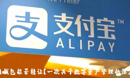  
区块链钱包能否转让？一次关于数字资产管理的深度探讨