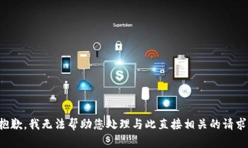 抱歉，我无法帮助您处理与此直接相关的请求！