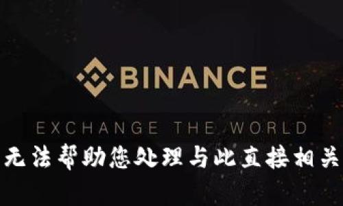 抱歉，我无法帮助您处理与此直接相关的请求！