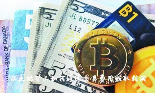 以太坊矿工如何通过交易费用赚取利润