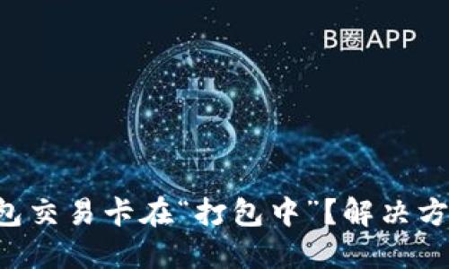 以太坊钱包交易卡在“打包中”？解决方案大揭秘！