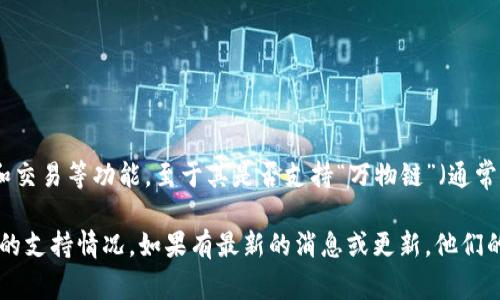 截至我知识的最后更新（2023年10月），Tokenim 是一个为加密数字资产提供服务的平台，可能包括代币发行、管理和交易等功能。至于其是否支持“万物链”（通常指物联网的 blockchain应用），我无法提供具体的答案，因为这取决于Tokenim自身的产品和服务的具体设计和功能。

为了获得准确的信息，建议您访问Tokenim的官方网站或查看他们的官方公告，了解他们对万物链以及其他相关技术的支持情况。如果有最新的消息或更新，他们的官方网站将是最靠谱的来源。