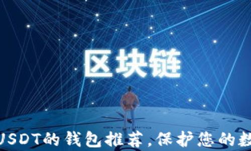 
最适合存储USDT的钱包推荐，保护您的数字资产安全