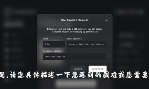 抱歉，似乎发生了一个问题。请您具体描述一下您遇到的困难或您需要的信息，我会尽力帮助您！