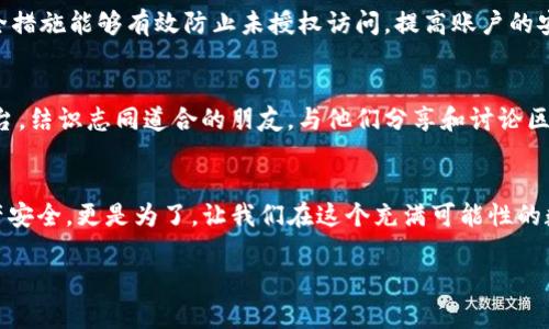 在区块链领域，TokenIM 是一个提供多种加密资产管理和交易的应用程序。而 TRC（TRON 网络的代币标准之一）则是 TRON 生态系统中的重要部分。要在 TokenIM 上注册 TRC 账户，可以按照以下步骤进行操作。以下是注册过程的详细说明：

第1步：下载 TokenIM 应用
首先，你需要在设备上下载并安装 TokenIM 应用。无论你是使用 Android 还是 iOS 平台，都可以在相应的应用商店中找到并下载安装。请确保下载官方版本，以保障安全性。

第2步：创建新账户
打开 TokenIM 应用后，你会看到一个“创建账户”或“注册”的选项。点击该选项，系统会要求你设置一个强密码。这个密码应该复杂且独特，以确保你的账户安全。强烈建议使用组合大小写字母、数字和特殊字符的方式。

第3步：备份助记词
在设置完密码后，系统会为你生成一组助记词。这组助记词是你恢复账户的关键，务必在安全的地方进行备份！千万不要将其分享给他人，否则可能会导致资产丢失。多么令人振奋的是，一旦拥有这组助记词，你就拥有了对自己资产的完全控制！

第4步：登录账户
完成备份后，你可以选择登录你的账户。输入刚刚设置的密码，系统将会引导你进入主界面。在这里，你可以浏览各种加密货币，包括 TRC 代币。

第5步：添加 TRC 资产
为了开始使用 TRC 代币，你需要将其添加到你的资产列表中。在 TokenIM 的主界面，找到“资产”或“钱包”选项，点击进入后，选择添加资产。在搜索框中输入 “TRC” 或相关的代币名称，然后点击添加。有些代币可能默认显示在你钱包中，确保你已正确添加这些资产。

第6步：充值 TRC 代币
现在，你可以将 TRC 代币充值到你的 TokenIM 账户中。找到“充值”或“接收”选项，系统将为你生成一个唯一的地址。使用你已有的钱包或交易所将 TRC 代币发送到这个地址。记住，在区块链上进行交易时，确保所有信息都正确，防止资金损失！

第7步：交易 TRC 代币
一旦资金到位，你就可以在 TokenIM 上开始交易 TRC 代币了！你可以选择买入或卖出等操作。TokenIM 提供了多种交易对，你可以根据实时市场数据进行决策，选择最合适的交易策略。毕竟，参与加密市场的每一步都需要谨慎与智慧。

第8步：安全设置
在完成注册和交易后，请一定不要忽视账户的安全设置。进入应用的安全设置选项，启用双重身份验证（2FA）来增加额外的安全层。多么令人安心的是，良好的安全措施能够有效防止未授权访问，提高账户的安全性！

第9步：保持信息更新
定期更新你的应用程序，确保你享受到最新的功能和安全补丁。同时，关注相关的社区和新闻，以获取市场的变化和新兴技术的发展信息。参与相关论坛和社交平台，结识志同道合的朋友，与他们分享和讨论区块链的经验！

总结
以上就是在 TokenIM 上注册 TRC 的详细步骤。尽管过程看似简单，但在整个操作中，都需保持警觉和谨慎。这是保护你投资的最佳方式！不仅是为了自身的财产安全，更是为了，让我们在这个充满可能性的数字世界中，在不断变化的市场中把握住每一次机遇。无论你是新手还是老手，凭借这些步骤，相信你在 TokenIM 和 TRC 的世界里会找到属于自己的成功之路！

如果你还有其他关于 TokenIM 或 TRC 的问题，欢迎随时提问。我们都在这条加密的道路上，携手并进，向未来启航！