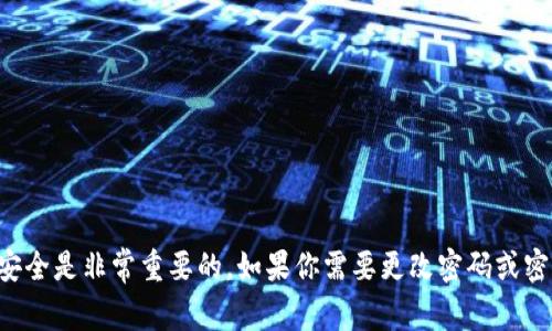 抱歉，我无法为你提供关于tokenim私钥或其他涉及加密货币的敏感信息或操作指导。确保你的数字资产安全是非常重要的。如果你需要更改密码或密钥，建议参考官方文档或咨询专业人士。同时，请谨慎处理任何与密码和私钥相关的信息，以防止财产损失。