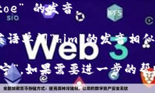 “tokenim”的音标可以表示为 /ˈtoʊ.kə.nɪm/。按照音节划分，它的发音可以这样理解：

- “to” 发音类似于英语单词 “toe” 的发音。
- “ke” 发音类似于“kuh”。
- “nim” 发音类似于“nim”，与英语单词“him”的发音相似，但以“n”开头。

因此，整体发音可以类似于“托克宁”。如果需要进一步的帮助或例句，请告诉我！